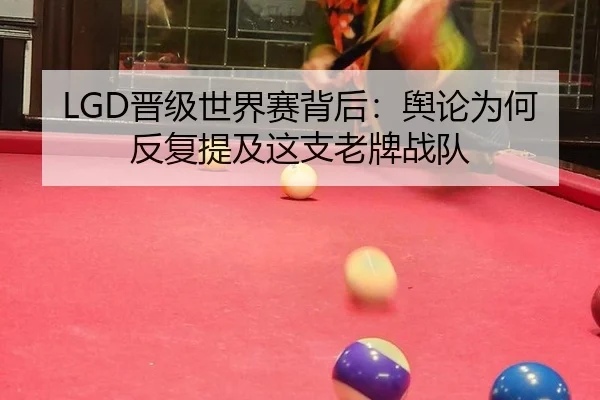 LGD晋级世界赛背后：舆论为何反复提及这支老牌战队